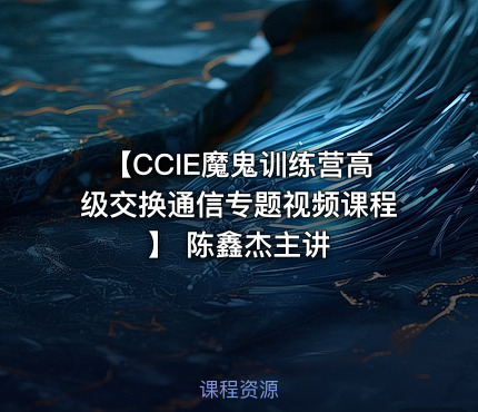 【CCIE魔鬼训练营高级交换通信专题视频课程】 陈鑫杰主讲