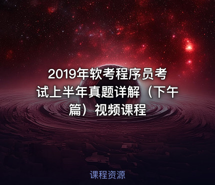 2019年软考程序员考试上半年真题详解（下午篇）视频课程
