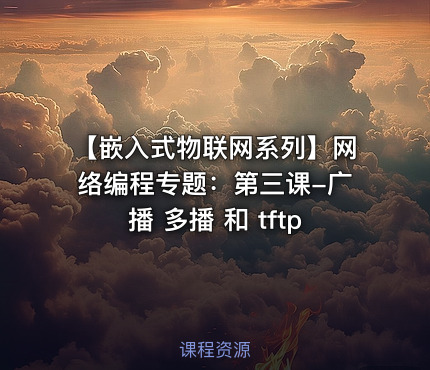 【嵌入式物联网系列】网络编程专题：第三课-广播 多播 和 tftp