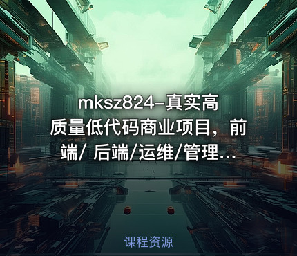 mksz824-真实高质量低代码商业项目，前端/ 后端/运维/管理系统（22章完结）