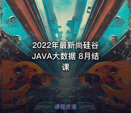 2022年最新尚硅谷 JAVA大数据 8月结课