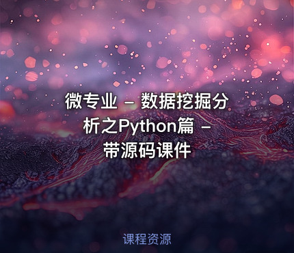 微专业 - 数据挖掘分析之Python篇 - 带源码课件