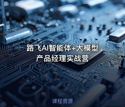 路飞AI智能体+大模型产品经理实战营