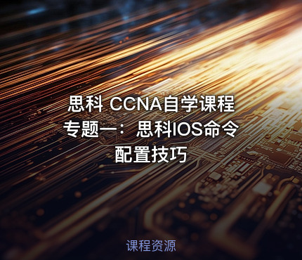 思科 CCNA自学课程专题一：思科IOS命令配置技巧