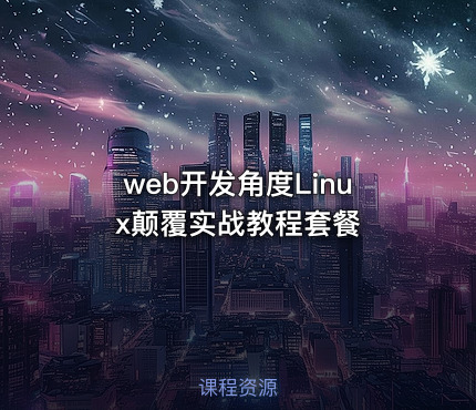 web开发角度Linux颠覆实战教程套餐