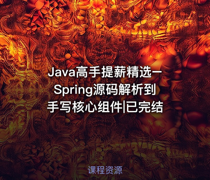 Java高手提薪精选–Spring源码解析到手写核心组件|已完结