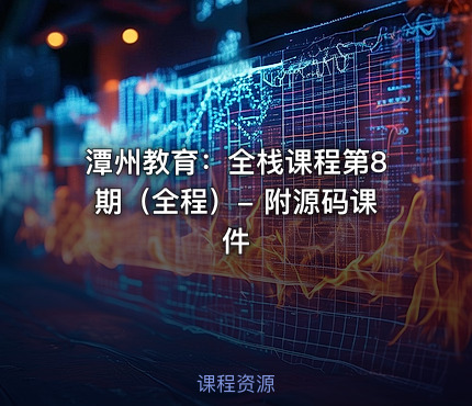 潭州教育：全栈课程第8期（全程）- 附源码课件