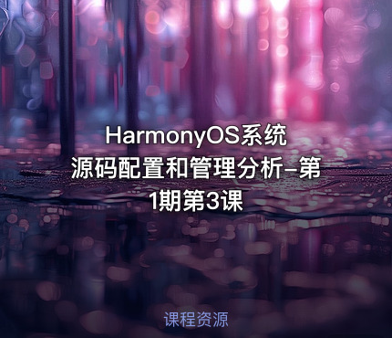 HarmonyOS系统源码配置和管理分析-第1期第3课