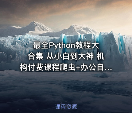 最全Python教程大合集 从小白到大神 机构付费课程爬虫+办公自动化+数据分析