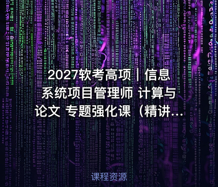 2027软考高项｜信息系统项目管理师 计算与论文 专题强化课（精讲版）