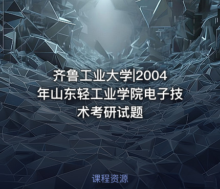 齐鲁工业大学|2004年山东轻工业学院电子技术考研试题