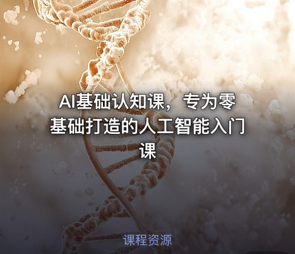 AI基础认知课，专为零基础打造的人工智能入门课