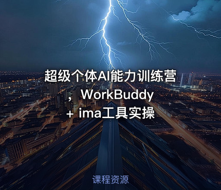 超级个体AI能力训练营，WorkBuddy + ima工具实操