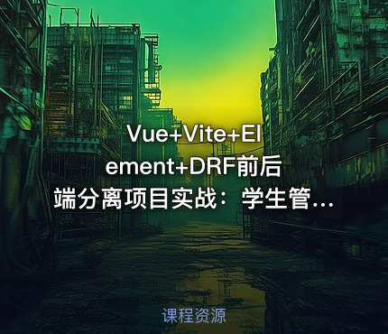 Vue+Vite+Element+DRF前后端分离项目实战：学生管理系统V5.0