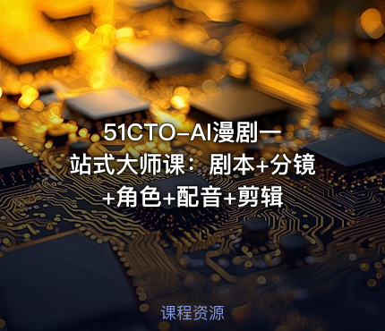 51CTO-AI漫剧一站式大师课：剧本+分镜+角色+配音+剪辑
