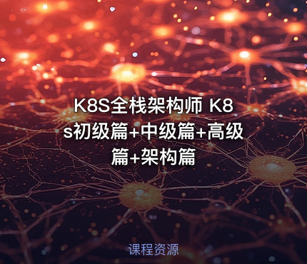 K8S全栈架构师 K8s初级篇+中级篇+高级篇+架构篇