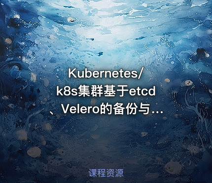 Kubernetes/k8s集群基于etcd、Velero的备份与恢复实践