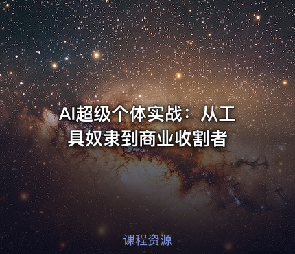 AI超级个体实战：从工具奴隶到商业收割者
