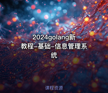 2024golang新教程-基础-信息管理系统