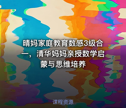 晴妈家庭教育数感3级合一，清华妈妈亲授数学启蒙与思维培养