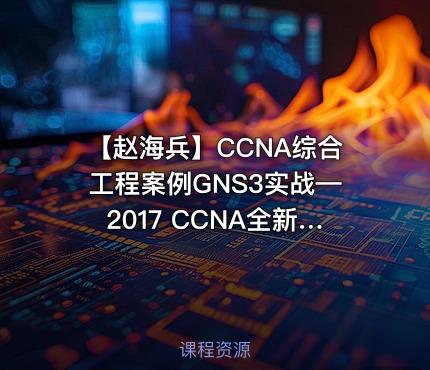 【赵海兵】CCNA综合工程案例GNS3实战—2017 CCNA全新深度演绎（上）