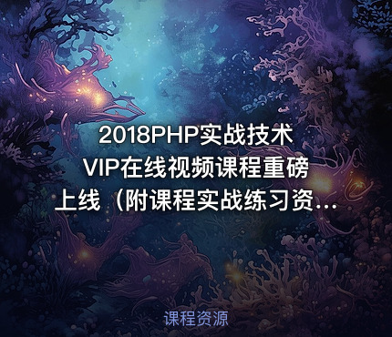 2018PHP实战技术VIP在线视频课程重磅上线（附课程实战练习资料）