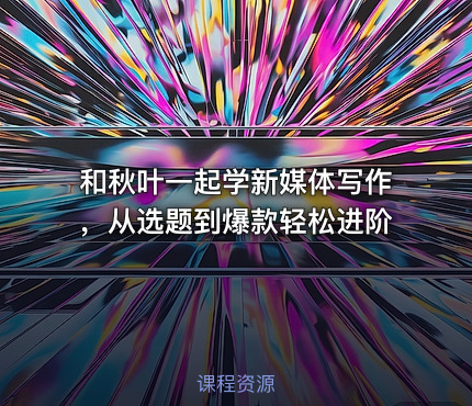 和秋叶一起学新媒体写作，从选题到爆款轻松进阶