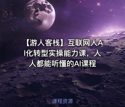 【游人客栈】互联网人Al化转型实操能力课，人人都能听懂的Al课程