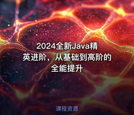 2024全新Java精英进阶，从基础到高阶的全能提升
