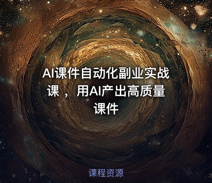 AI课件自动化副业实战课 ，用AI产出高质量课件