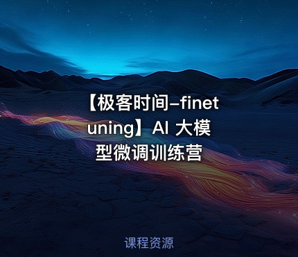 【极客时间-finetuning】AI 大模型微调训练营