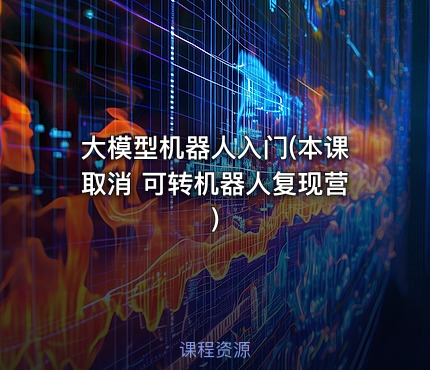 大模型机器人入门(本课取消 可转机器人复现营)