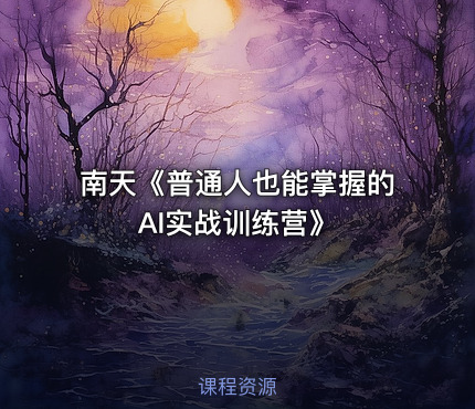 南天《普通人也能掌握的AI实战训练营》