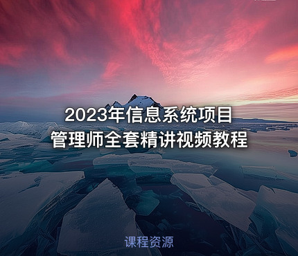 2023年信息系统项目管理师全套精讲视频教程
