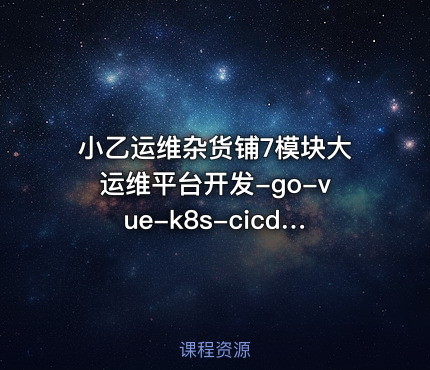 小乙运维杂货铺7模块大运维平台开发-go-vue-k8s-cicd-服务树-监控