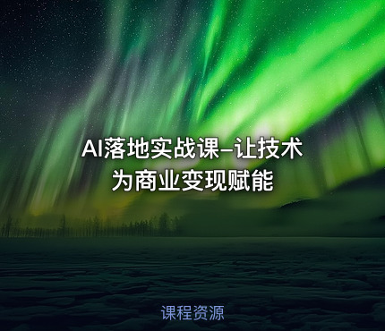 AI落地实战课-让技术为商业变现赋能