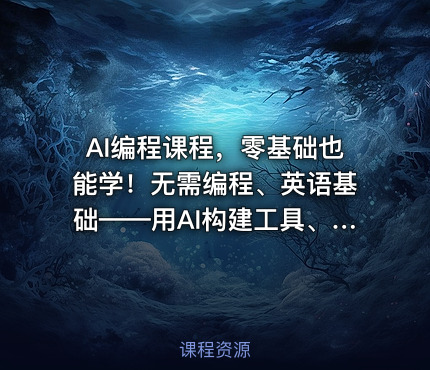 AI编程课程，零基础也能学！无需编程、英语基础——用AI构建工具、解决问题，全程实操教学（更新至6月）