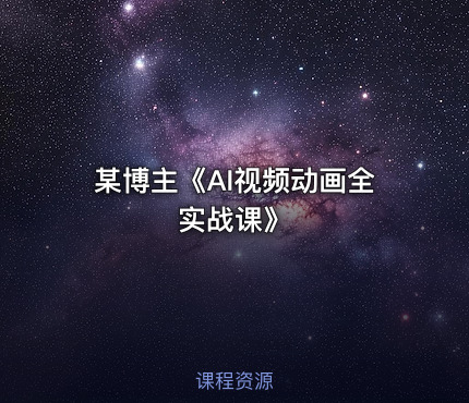 某博主《AI视频动画全实战课》
