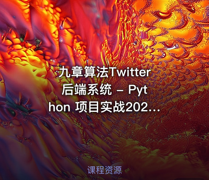 九章算法Twitter 后端系统 - Python 项目实战2025