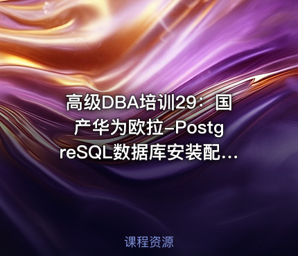 高级DBA培训29：国产华为欧拉-PostgreSQL数据库安装配置