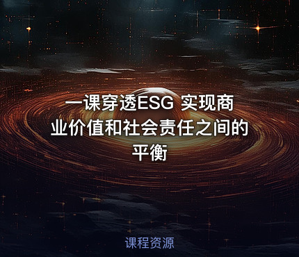一课穿透ESG 实现商业价值和社会责任之间的平衡