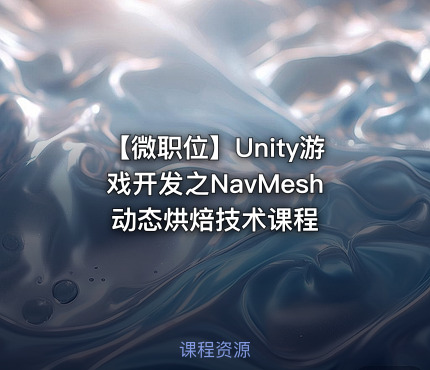 【微职位】Unity游戏开发之NavMesh动态烘焙技术课程