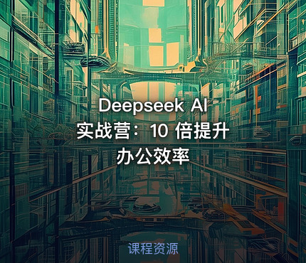 Deepseek AI 实战营：10 倍提升办公效率