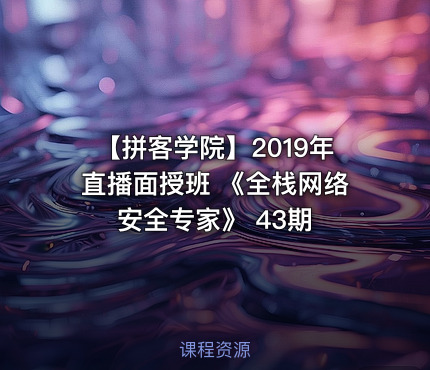 【拼客学院】2019年直播面授班 《全栈网络安全专家》 43期