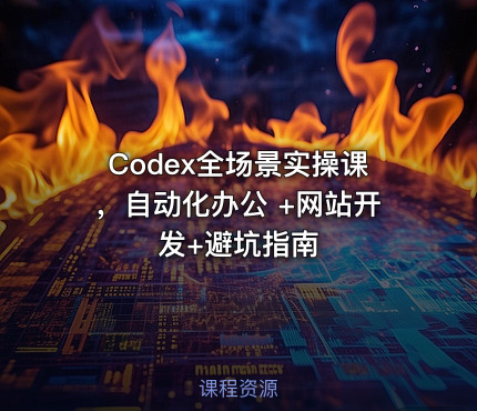 Codex全场景实操课，自动化办公 +网站开发+避坑指南