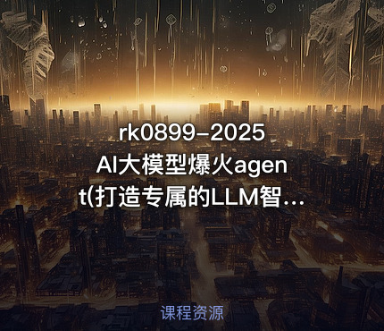 2025AI大模型爆火agent(打造专属的LLM智能体）【VIP】