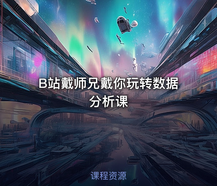 B站戴师兄戴你玩转数据分析课