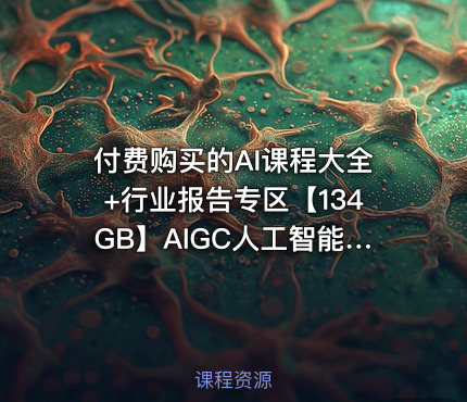 付费购买的AI课程大全+行业报告专区【134GB】AIGC人工智能学习资料
