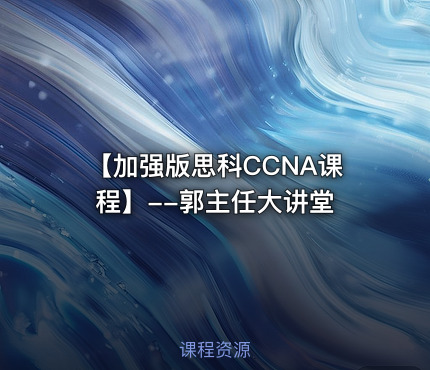 【加强版思科CCNA课程】--郭主任大讲堂