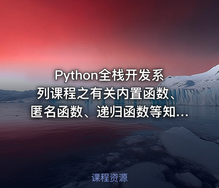 Python全栈开发系列课程之有关内置函数、匿名函数、递归函数等知识的学习（面向超级小白课）